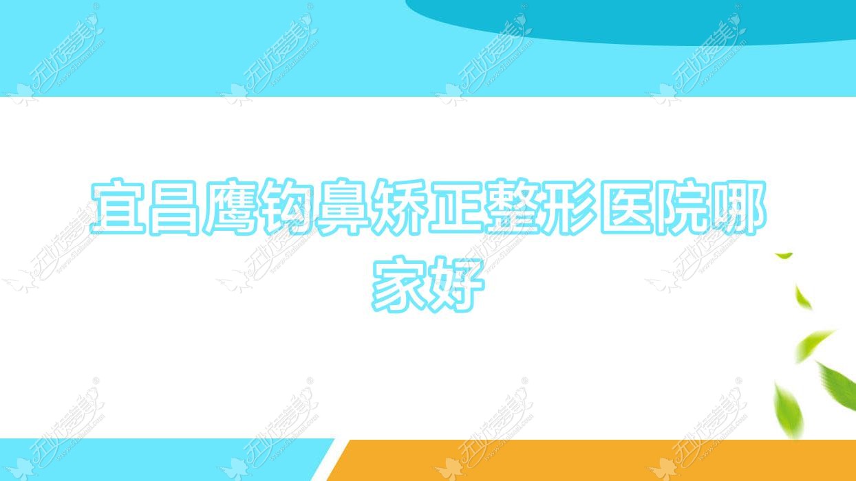 宜昌鹰钩鼻矫正哪家好？宜昌整形医院排名芃吉、一花五叶、博美