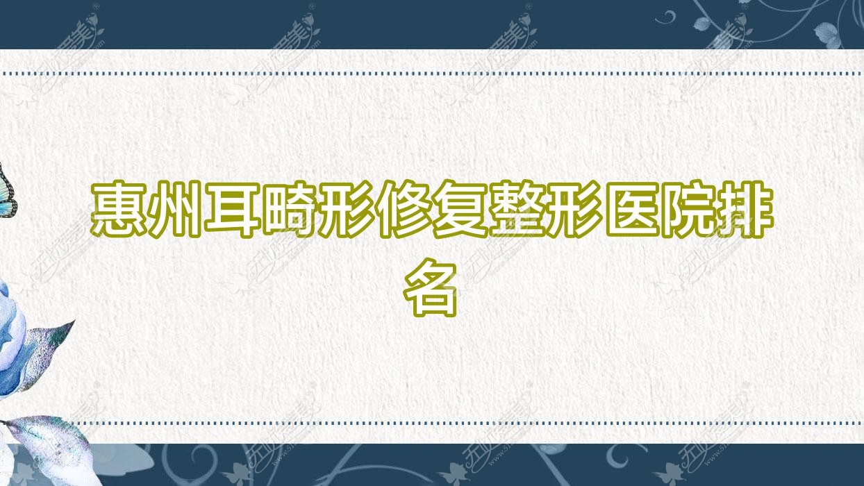 惠州耳畸形修复医院排名榜:耳垂再造/精灵耳和全耳再造医院推荐