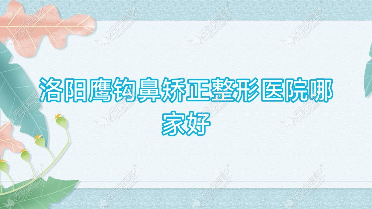 洛阳鹰钩鼻矫正整形医院哪家好？洛阳长鼻矫正推荐美丽宣言、乐颜