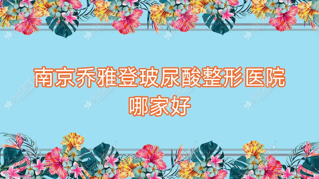 南京乔雅登玻尿酸整形医院哪家好？南京韩国婕尔玻尿酸建议灿妍、羽兮