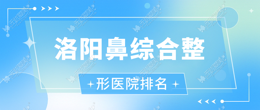 洛阳鼻综合整形医院排名出炉(沐希硬实力口碑较高)