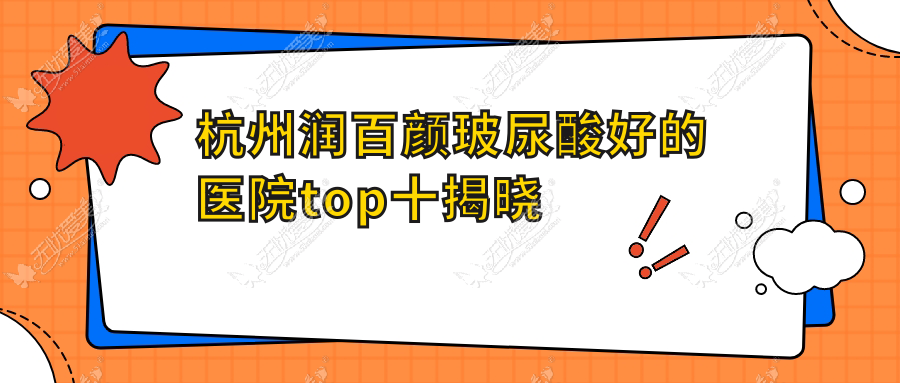 杭州润百颜玻尿酸好的医院top十揭晓:梵欧|俪仁|张亿航等有有名医生