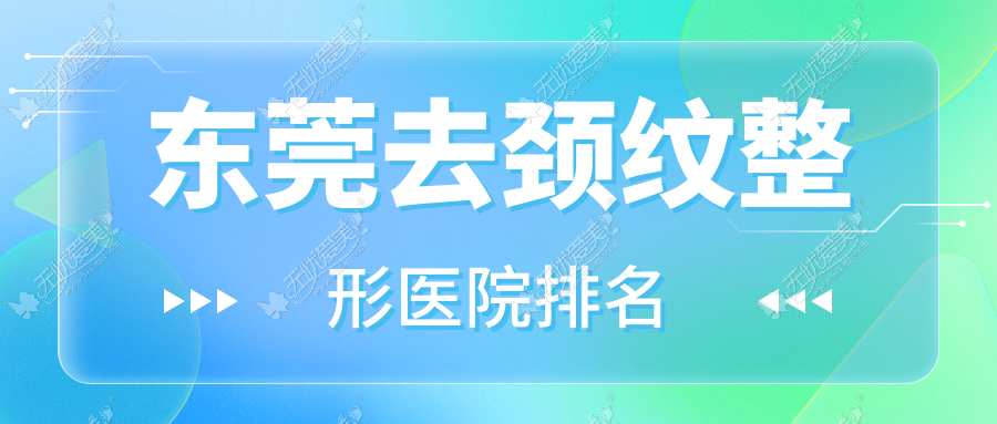 东莞去颈纹哪家医院较好？人气排行前十，老科办美容科等声誉上榜