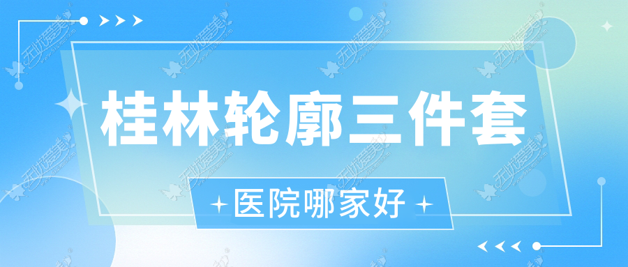 桂林轮廓三件套医院哪家好？做下颌角肥大整形/上颌后缩矫正的医院有这10家