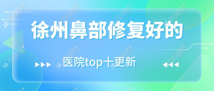 徐州鼻部修复好的医院top十更新:易慧美|丰县致美|茉媛等有有名气医生
