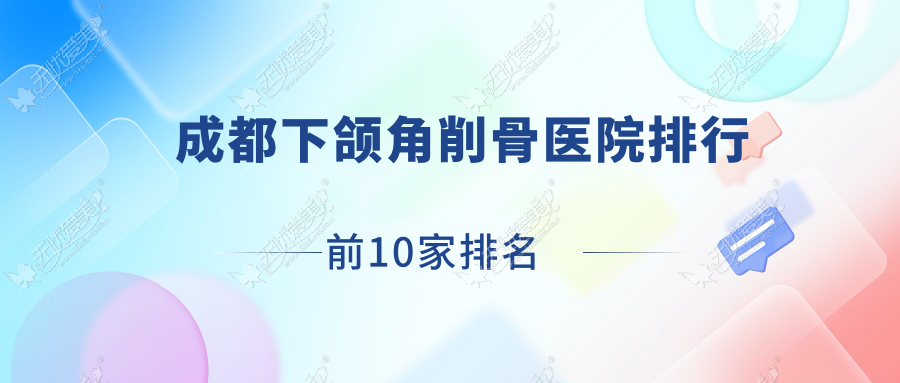 成都下颌角削骨医院排行前10家排名