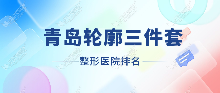 青岛轮廓三件套医院排名榜:下颌角整形修复/深覆颌矫正和下颌角削骨医院推荐