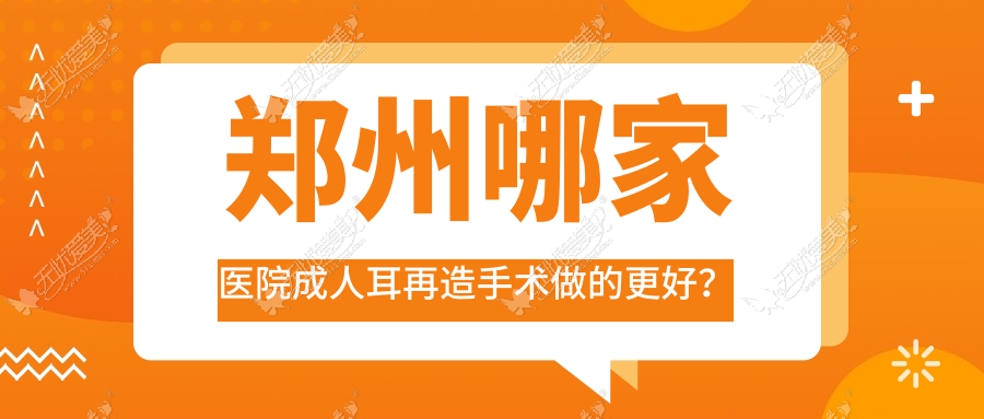 郑州哪家医院成人耳再造手术做的更好？全新郑州成人耳再造排名榜单TOP十医院出炉