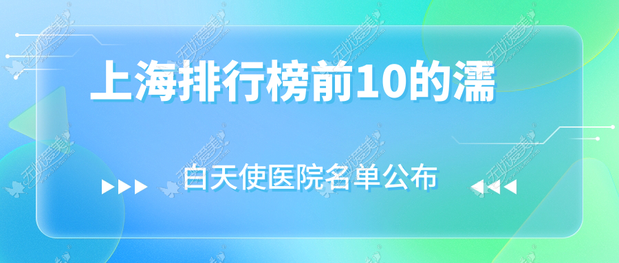 上海排行榜前10的濡白天使医院名单公布(推荐上海濡白天使好的10家医院)