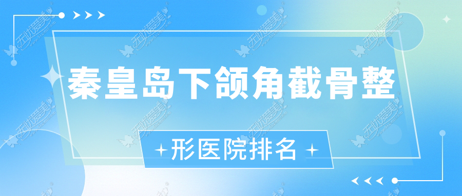 秦皇岛下颌角截骨医院排名前10:人人美和生/如尚做地包天矫正更好