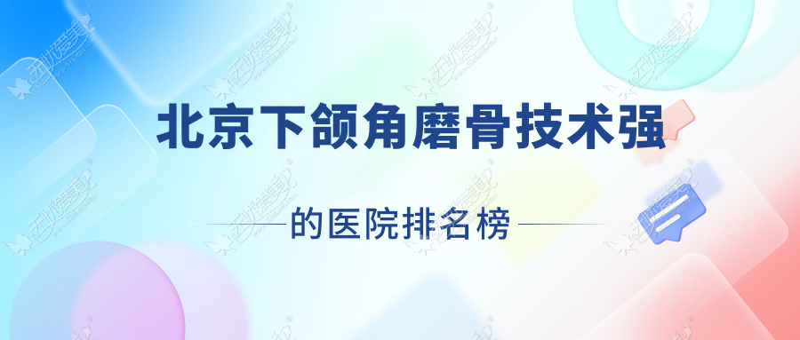 北京下颌角磨骨技术强的医院排名榜