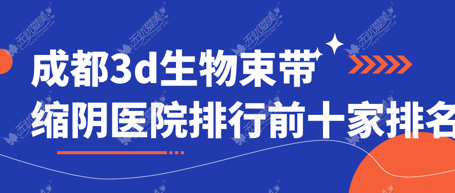 成都3d生物束带缩阴医院排行前十家排名预览、润星是当地热门医院