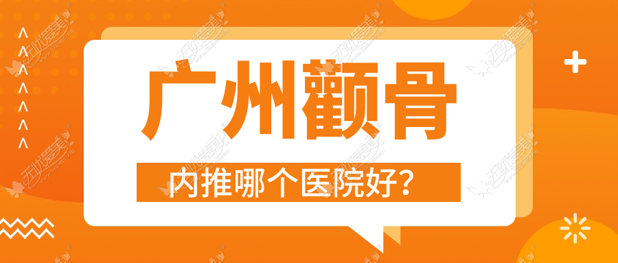 广州颧骨内推哪个医院好？硬实力声誉对比:维珍熙|美聚源|奥若拉花成等十家