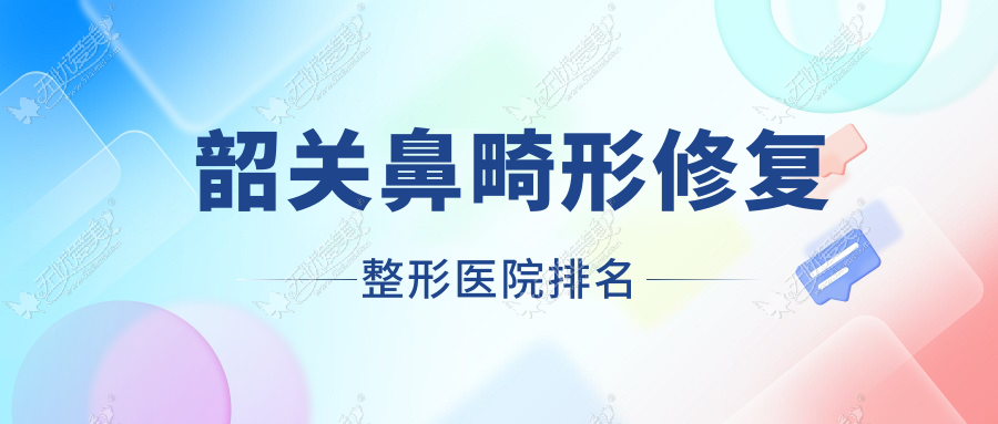 韶关鼻畸形修复医院排名榜:鼻部假体修复/隆鼻失败修复和唇裂鼻修复医院推荐