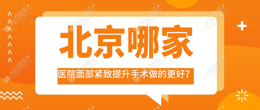 北京哪家医院面部紧致提升手术做的更好？全新北京面部紧致提升排名榜TOP十医院发布