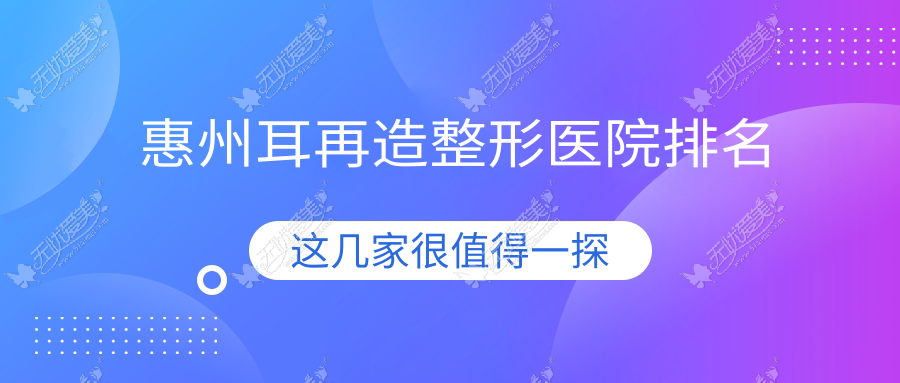 惠州耳再造医院排名前十:梦臻、友康维格做儿童耳再造好