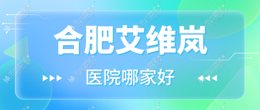 合肥艾维岚医院哪家好？做宝尼达玻尿酸/伊婉玻尿酸的医院有这十家