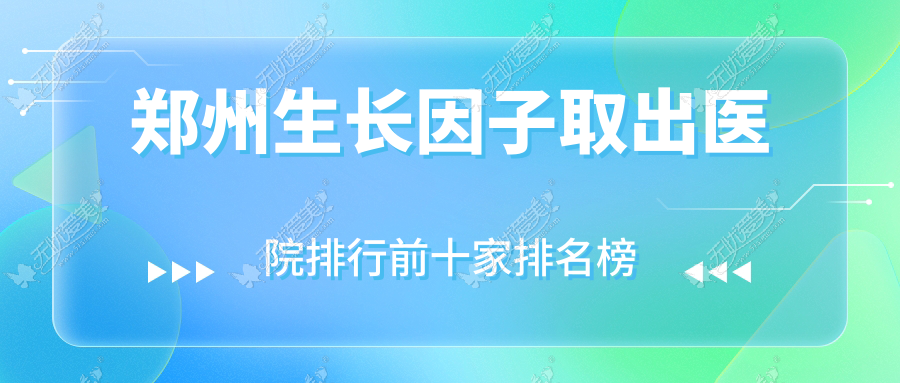 郑州生长因子取出医院排行前十家排名榜