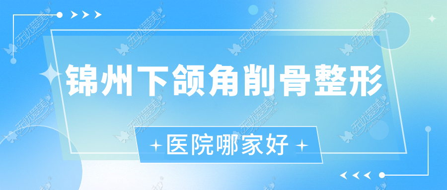 锦州下颌角削骨哪家好？锦州凸嘴矫正建议解志博|医院|绮优拉