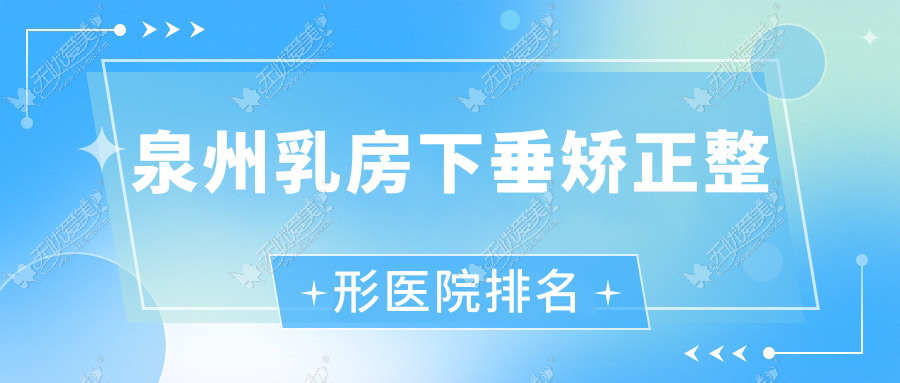 泉州乳房下垂矫正哪家医院较好？人气排行前十，等口碑入选