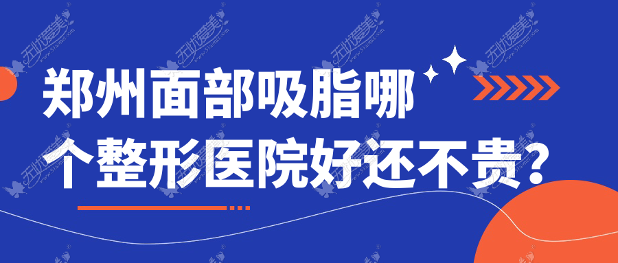 郑州面部吸脂哪个医院好还不贵？欣纪元医院、黄克龙便宜又好