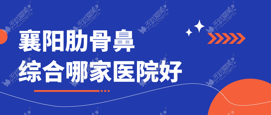 襄阳肋骨鼻综合哪家医院好？整形医院、人气评价收费收费表一览！