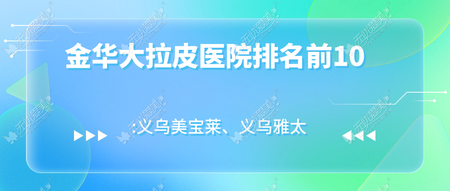 金华大拉皮医院排名前10:义乌美宝莱、义乌雅太大拉皮比较好