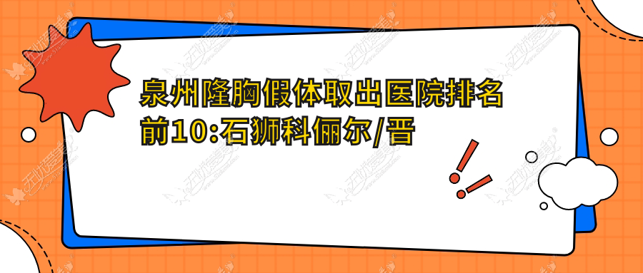 泉州隆胸假体取出医院排名前10:石狮科俪尔/晋江聚医聚美做包膜挛缩很好