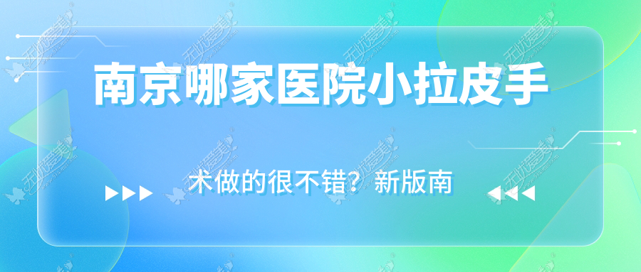 南京哪家医院小拉皮手术做的很不错？新版南京小拉皮排名榜TOP十医院更新