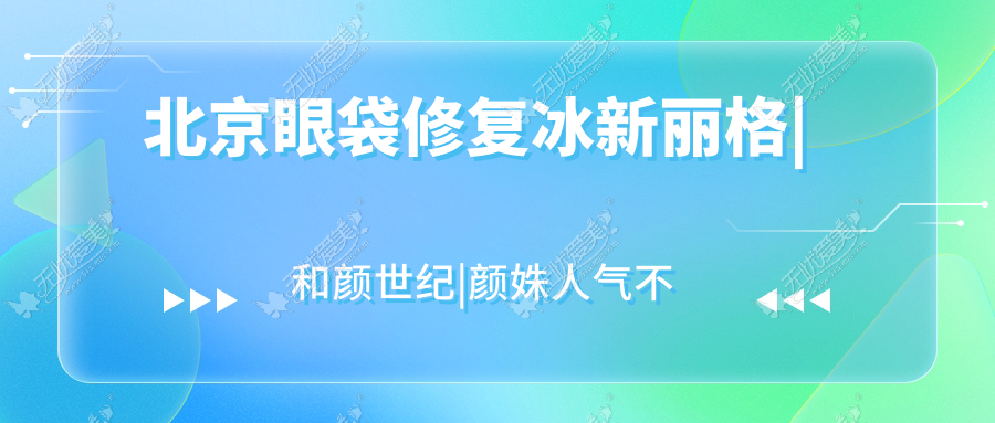 北京眼袋修复冰新丽格|和颜世纪|颜姝人气不凡值得挑选