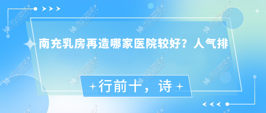 南充乳房再造哪家医院较好？人气排行前十，诗丽堂悦欣等人气入围