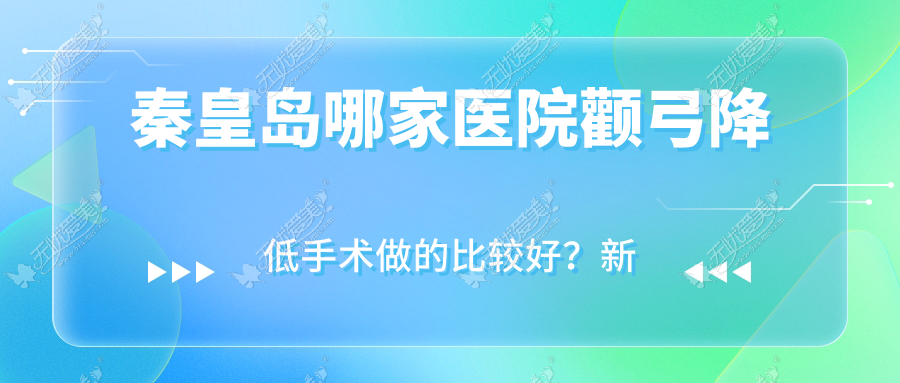 秦皇岛哪家医院颧弓降低手术做的比较好？新版秦皇岛颧弓降低排名TOP10医院揭晓