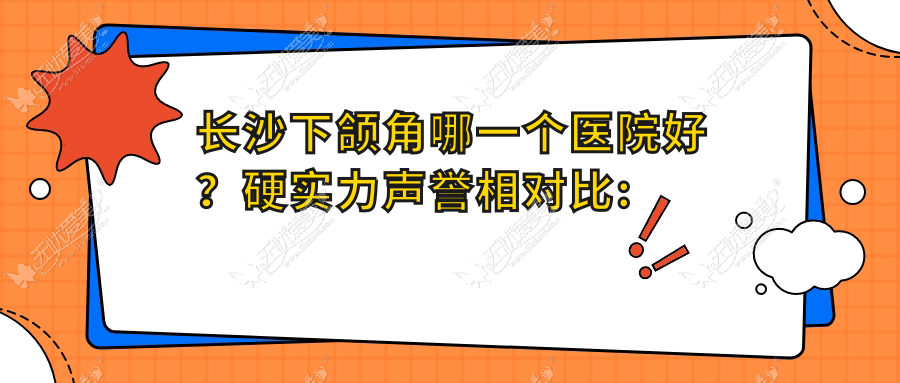 长沙下颌角哪一个医院好？硬实力声誉相对比:科凡美/艾特姿本/艾莱芙等十家