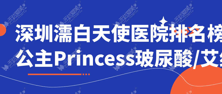 深圳濡白天使医院排名榜:公主Princess玻尿酸/艾维岚和海薇玻尿酸医院推荐