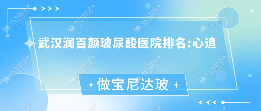 武汉润百颜玻尿酸医院排名:心追做宝尼达玻尿酸值得信任