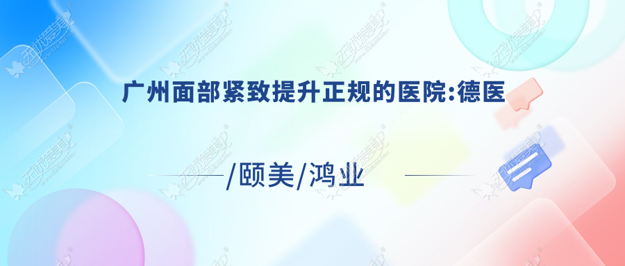 广州面部紧致提升正规的医院:德医/颐美/鸿业皮肤病专科医院美容科排名前10