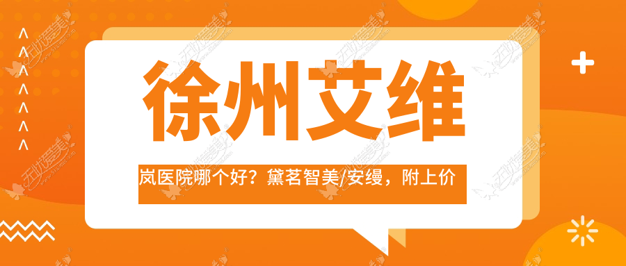 徐州艾维岚医院哪个好？黛茗智美/安缦，附上价格表