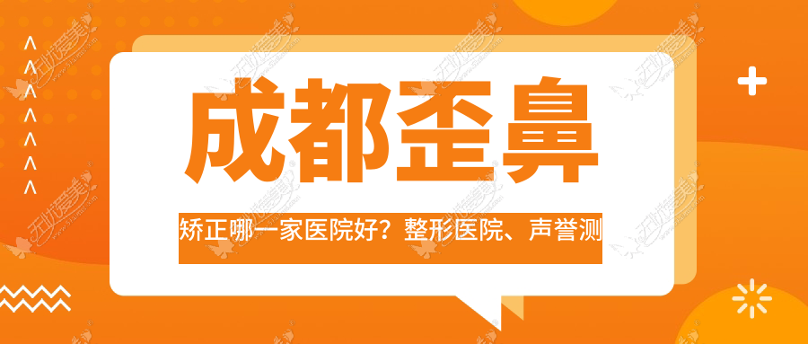 成都歪鼻矫正哪一家医院好？整形医院、声誉测评费用价目表一览！