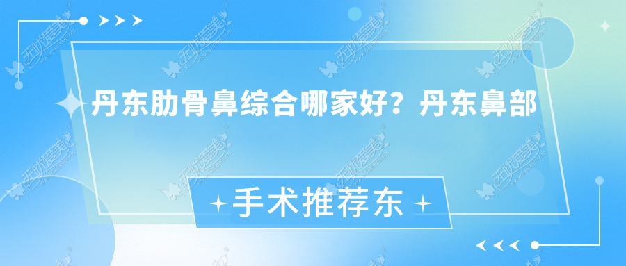 丹东肋骨鼻综合整形医院哪家好