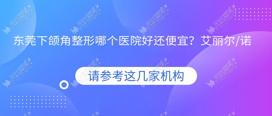 东莞下颌角整形哪个医院好还便宜？艾丽尔/诺伊好又便宜