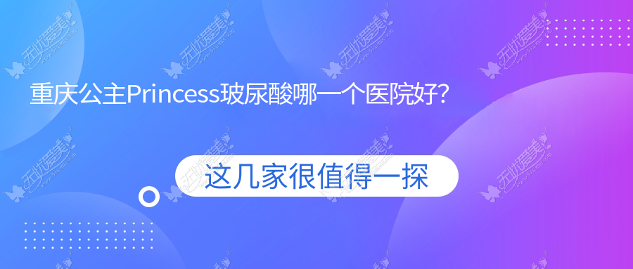 重庆公主Princess玻尿酸哪一个医院好？盘点十家本地技术比较高的整形机构