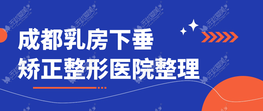 成都乳房下垂矫正整形医院整理前10评价,整理当地这10家被友友认可