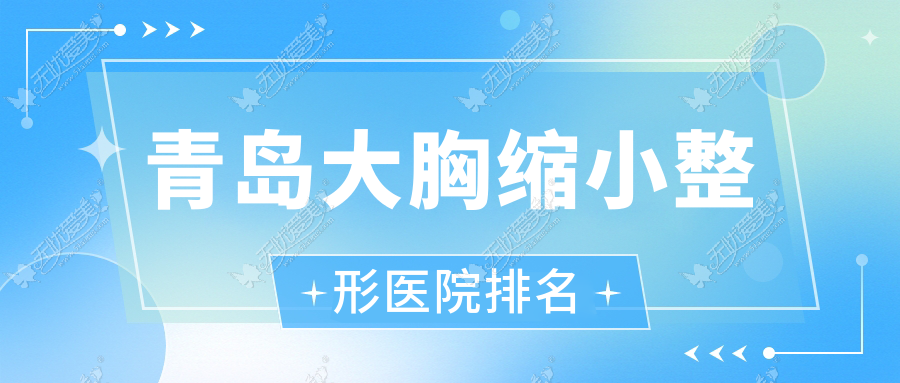 青岛大胸缩小哪家医院较好？人气排行前10，深圳芳子等声誉入选