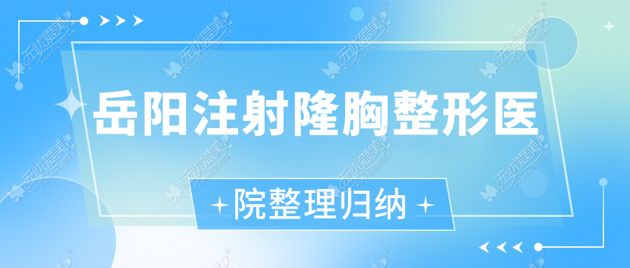 岳阳注射隆胸整形医院整理归纳前10评测,总结整理本地这10家被广大网友尊敬