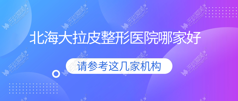 北海大拉皮哪家好？北海整形医院排名伊美姬、颜兮颜、伊梵