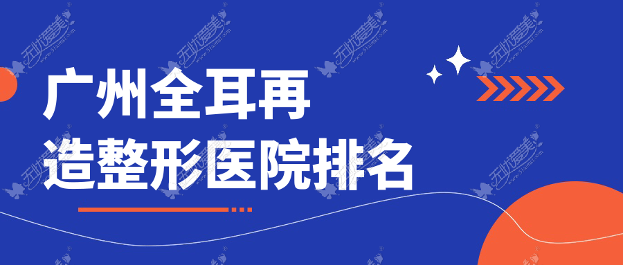 广州全耳再造哪家医院较好？人气排行前10，鹿港等人气入选