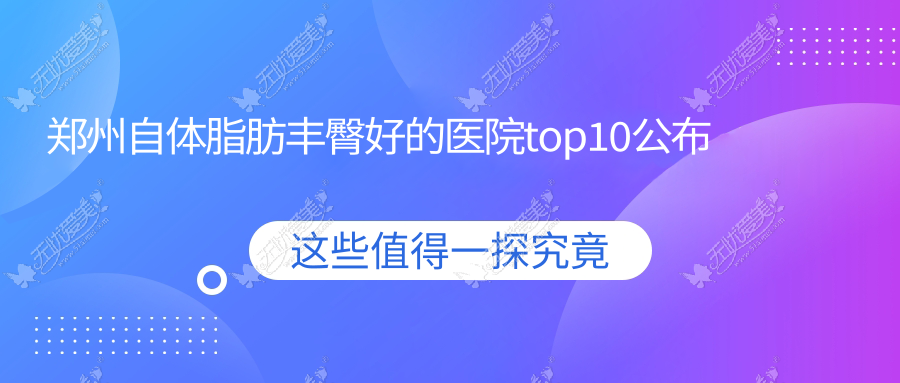 郑州自体脂肪丰臀好的医院top10公布:星媛/可莱喜医院/河南馨颜天韵等有名气大医生