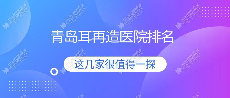 青岛耳再造好的医院排名，网友们真实点评医院分享