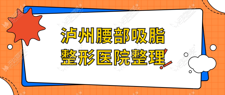 泸州腰部吸脂整形医院整理前十评测,汇总本地这十家被各位认可