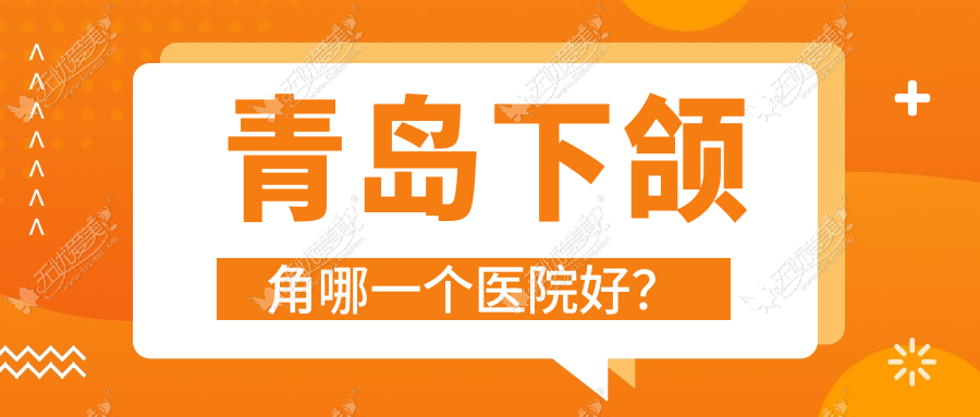 青岛下颌角哪一个医院好？田蓓、德天、御嘉妍医院等这10家技术强